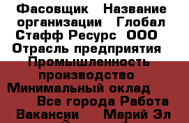 Фасовщик › Название организации ­ Глобал Стафф Ресурс, ООО › Отрасль предприятия ­ Промышленность, производство › Минимальный оклад ­ 22 000 - Все города Работа » Вакансии   . Марий Эл респ.,Йошкар-Ола г.